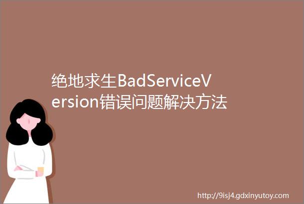 绝地求生BadServiceVersion错误问题解决方法